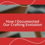 How I Documented Our Crafting Evolution