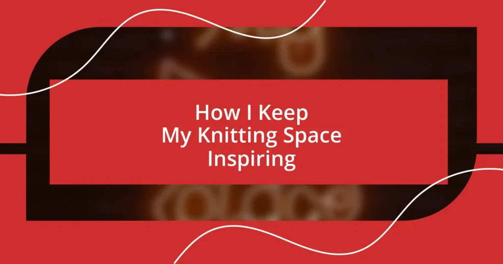 How I Keep My Knitting Space Inspiring