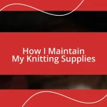 How I Maintain My Knitting Supplies