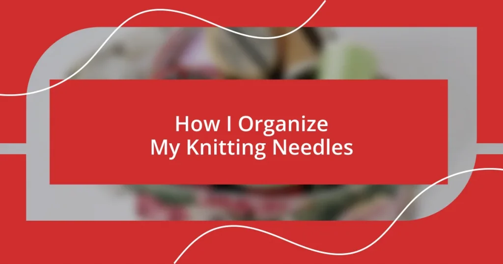 How I Organize My Knitting Needles