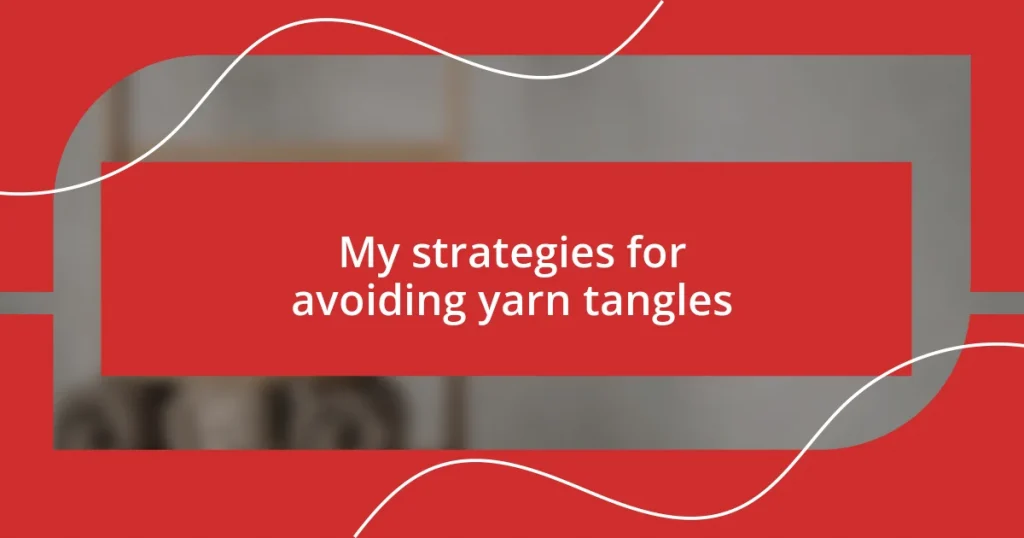 My strategies for avoiding yarn tangles