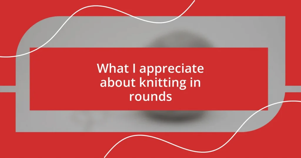 What I appreciate about knitting in rounds