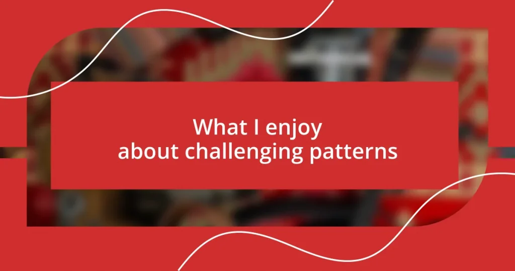 What I enjoy about challenging patterns