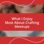 What I Enjoy Most About Crafting Meetups