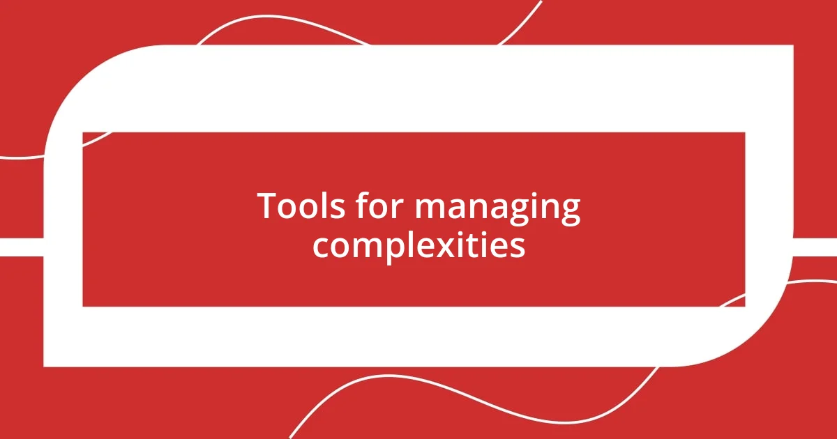 Tools for managing complexities