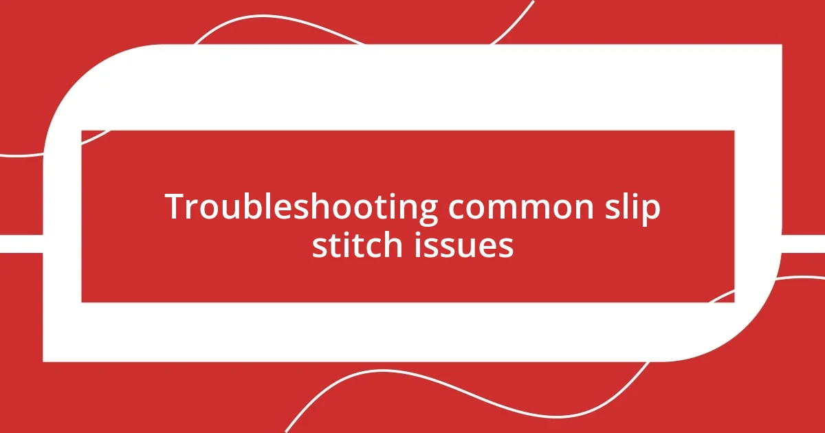 Troubleshooting common slip stitch issues