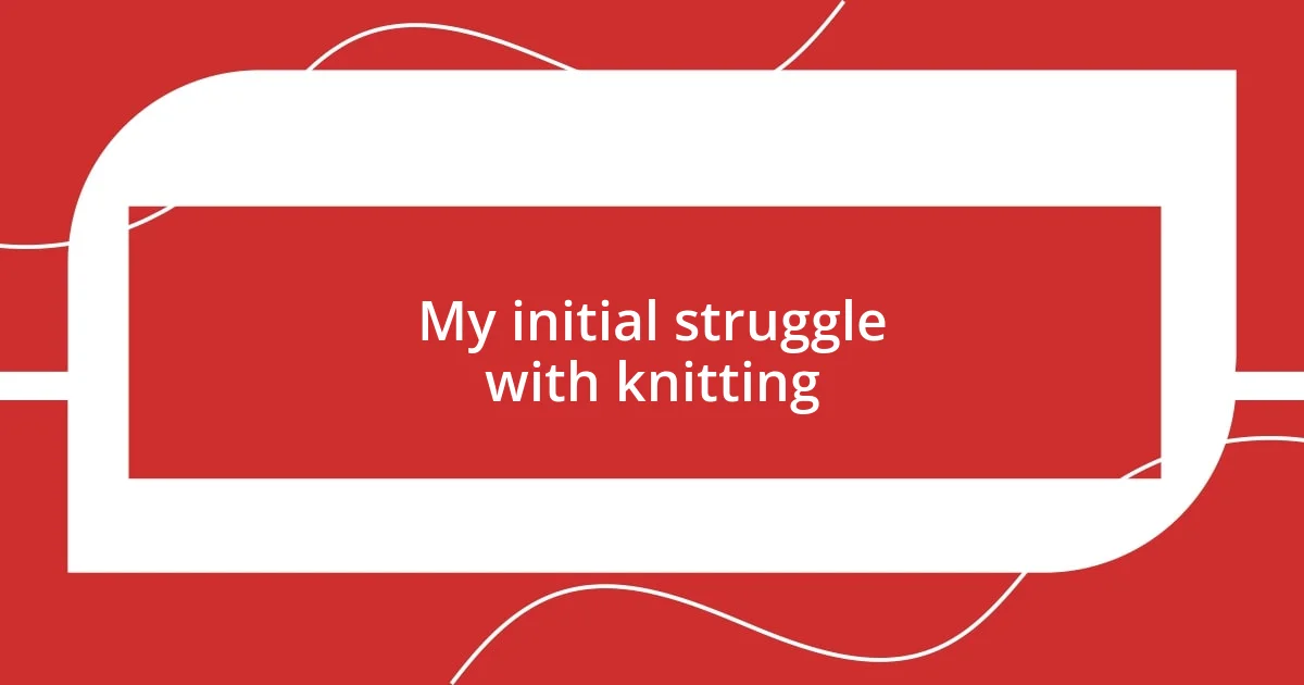 My initial struggle with knitting